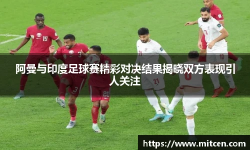 阿曼与印度足球赛精彩对决结果揭晓双方表现引人关注