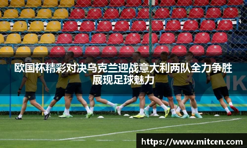 欧国杯精彩对决乌克兰迎战意大利两队全力争胜展现足球魅力