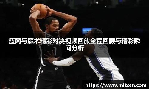 篮网与魔术精彩对决视频回放全程回顾与精彩瞬间分析