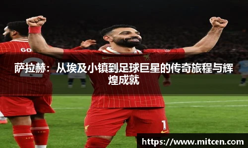 萨拉赫：从埃及小镇到足球巨星的传奇旅程与辉煌成就