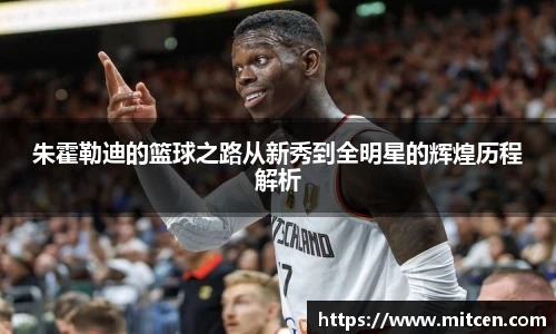 朱霍勒迪的篮球之路从新秀到全明星的辉煌历程解析