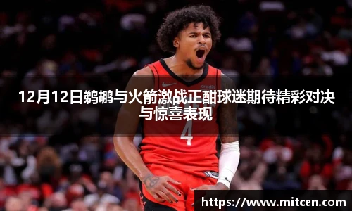 12月12日鹈鹕与火箭激战正酣球迷期待精彩对决与惊喜表现