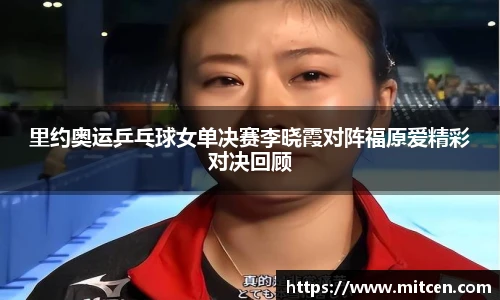 里约奥运乒乓球女单决赛李晓霞对阵福原爱精彩对决回顾