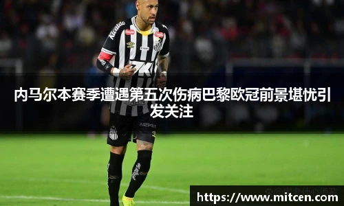 内马尔本赛季遭遇第五次伤病巴黎欧冠前景堪忧引发关注