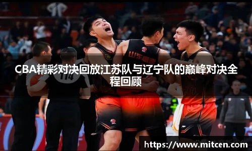 CBA精彩对决回放江苏队与辽宁队的巅峰对决全程回顾