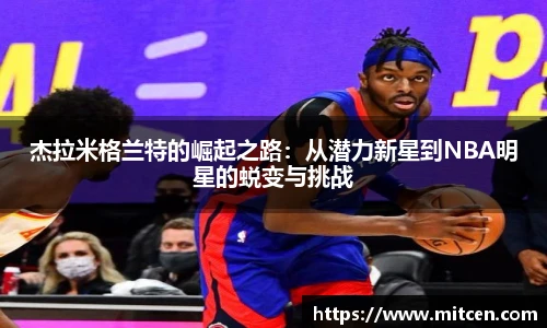 杰拉米格兰特的崛起之路：从潜力新星到NBA明星的蜕变与挑战