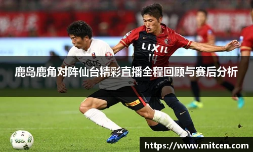 鹿岛鹿角对阵仙台精彩直播全程回顾与赛后分析