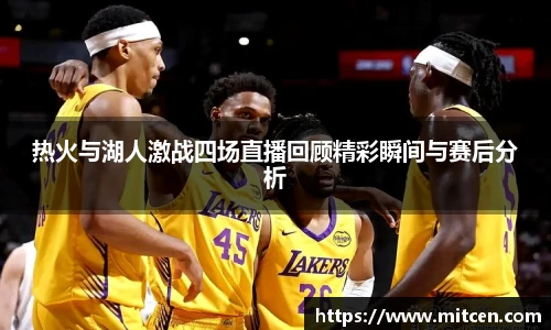 热火与湖人激战四场直播回顾精彩瞬间与赛后分析